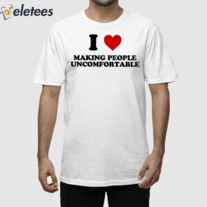 I Heart Making People Uncomfortable Shirt 1