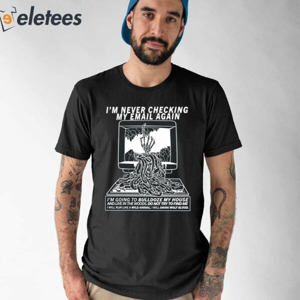 I’m Never Checking My Email Again I’m Going To Bulldoze My House Shirt