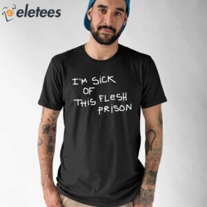 Im Sick Of This Flesh Prison Shirt 1
