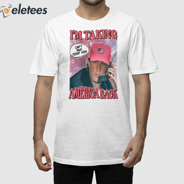 I’m Taking America Back Can’t Talk Right Now Shirt