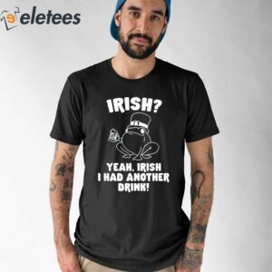 Irish Yeah Irish I Had Another Drink Shirt 1