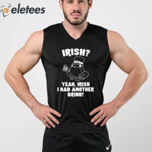 Irish Yeah Irish I Had Another Drink Shirt 5