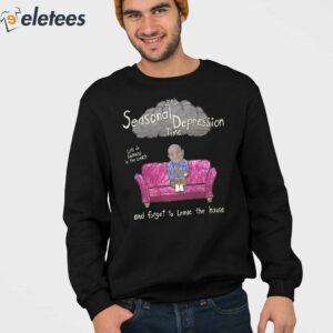 Its Seasonal Depression Time Lets Do Sadness In The Couch And Forget To Leave The House Shirt 3