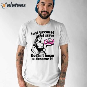 Just Because I Serve Cunt Doesnt Mean You Deserve It Shirt 1