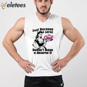 Just Because I Serve Cunt Doesnt Mean You Deserve It Shirt 3