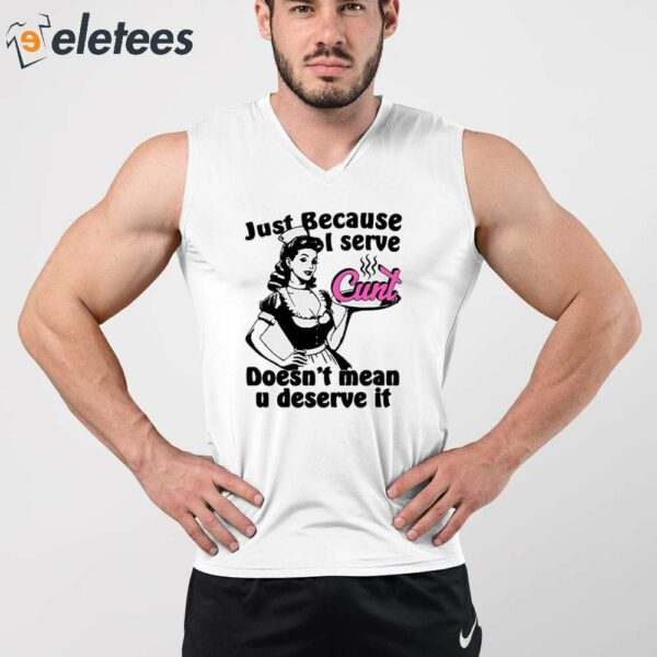 Just Because I Serve Cunt Doesn’t Mean You Deserve It Shirt