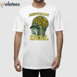 Mentally Dill Shirt 1