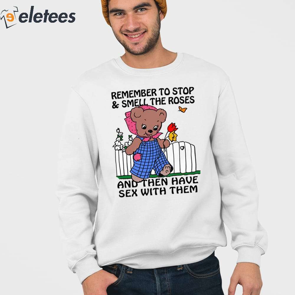 Remember To Stop And Smell The Roses And Then Have Sex With Them Shirt