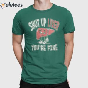 Shut Up Liver You're Fine St. Paddy's Day Shirt