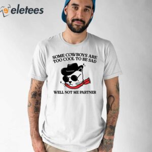 Some Cowboys Are Too Cool To Be Sad Well Not Me Partner Shirt 1