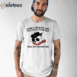 Some Cowboys Are Too Cool To Be Sad Well Not Me Partner Shirt