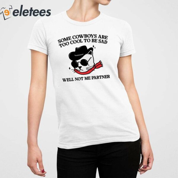 Some Cowboys Are Too Cool To Be Sad Well Not Me Partner Shirt