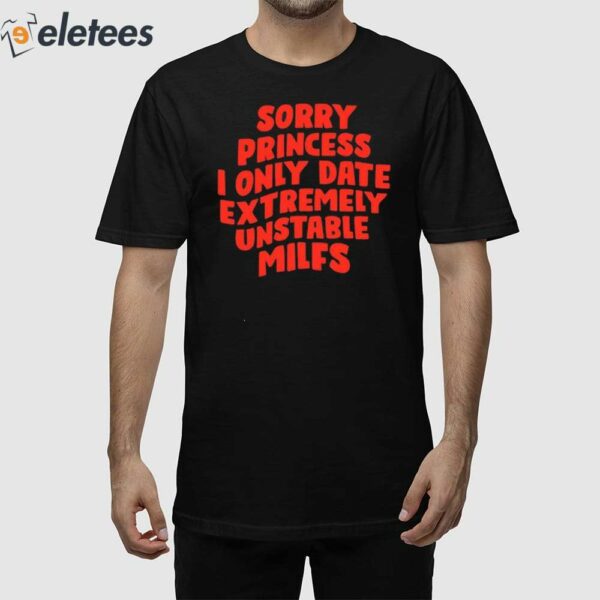 Sorry Princess I Only Date Extremely Unstable Milfs Shirt