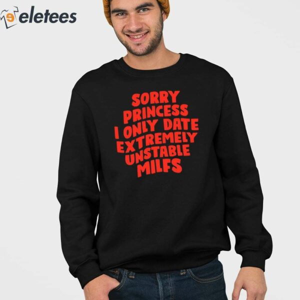 Sorry Princess I Only Date Extremely Unstable Milfs Shirt