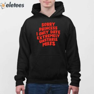 Sorry Princess I Only Date Extremely Unstable Milfs Shirt 4