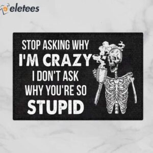 Stop Asking Why I'm Crazy I Don't Ask Why You're So Stupid Skeleton Doormat