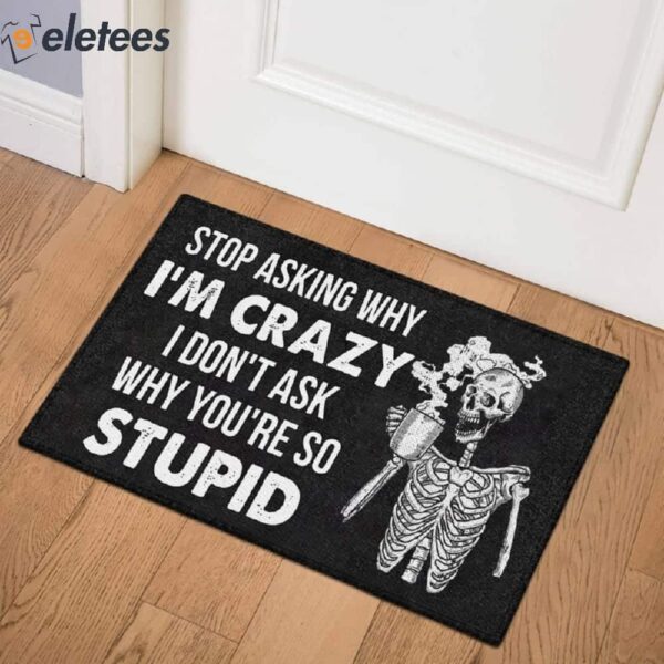 Stop Asking Why I’m Crazy I Don’t Ask Why You’re So Stupid Skeleton Doormat
