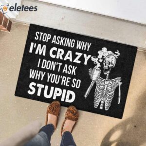 Stop Asking Why Im Crazy I Dont Ask Why Youre So Stupid Skeleton Doormat 3