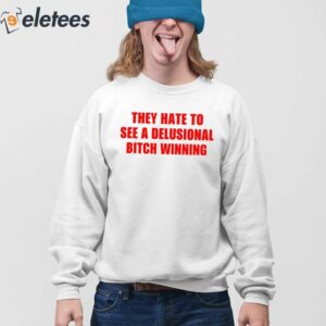 They Hate To See A Delusional Bitch Winning Shirt 4