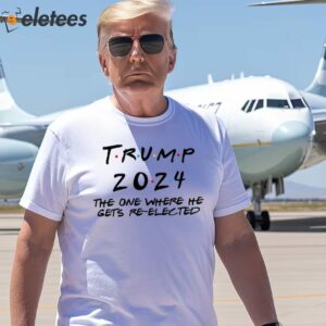 Trump 2024 The One Where He Gets Re-Elected Shirt