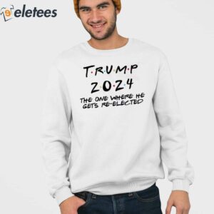 Trump 2024 The One Where He Gets Re Elected Shirt 4