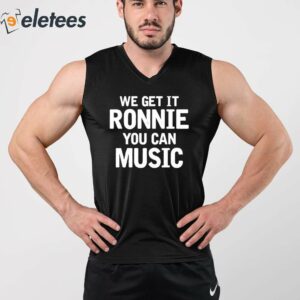 We Get It Ronnie You Can Music Shirt 2
