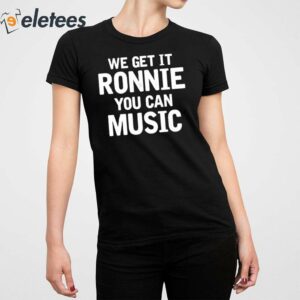 We Get It Ronnie You Can Music Shirt 5
