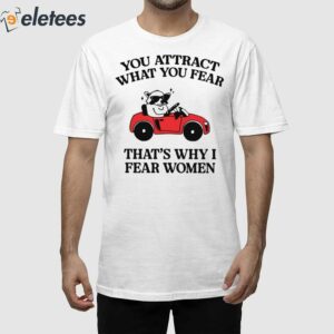 You Attract What You Fear Thats Why I Fear Women Shirt 1