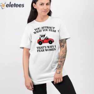 You Attract What You Fear Thats Why I Fear Women Shirt 2