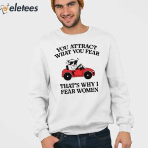 You Attract What You Fear Thats Why I Fear Women Shirt 3