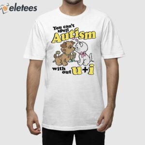 You Can’t Spell Autism Without U + I Shirt