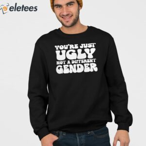 Youre Just Ugly Not A Different Gender Shirt 3