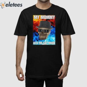 My Mommy Lets Me Say Frick Cringey Shirt