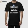 Stupid White Bastards Shirt