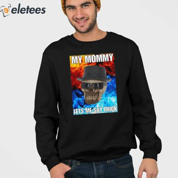 My Mommy Lets Me Say Frick Cringey Shirt