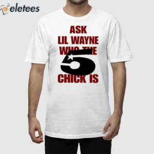 Ask Lil Wayne Who The 5 Chick Is Shirt