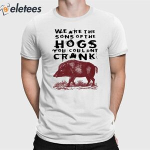 We Are The Sons Of The Hogs You Wouldn't Crank Shirt