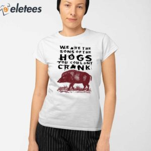5We Are The Sons Of The Hogs You Wouldnt Crank Shirt
