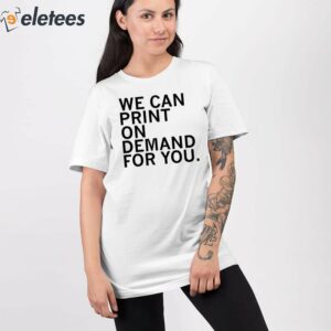 5We Can Print On Demand For You Shirt