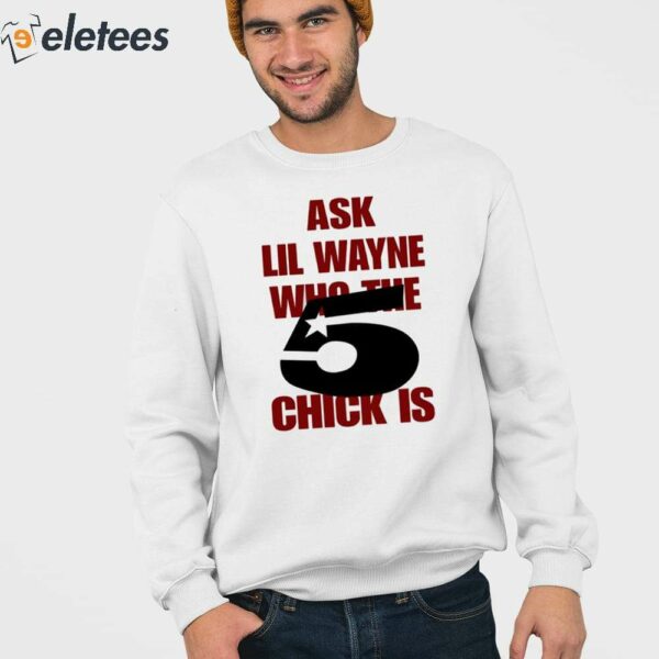 Ask Lil Wayne Who The 5 Chick Is Shirt