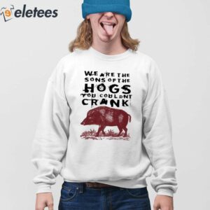 6We Are The Sons Of The Hogs You Wouldnt Crank Shirt