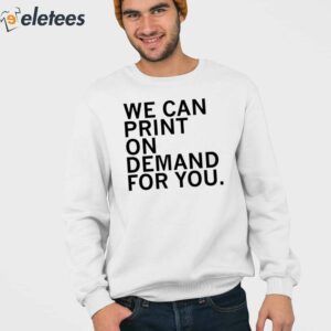 6We Can Print On Demand For You Shirt
