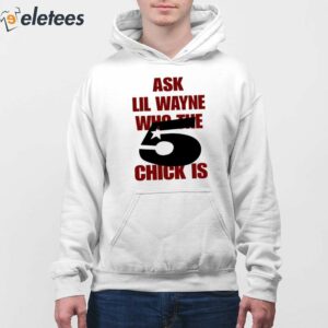 7Ask Lil Wayne Who The 5 Chick Is Shirt