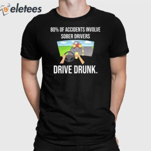 80% Of Accidents Involve Sober Drivers Drive Drunk Shirt