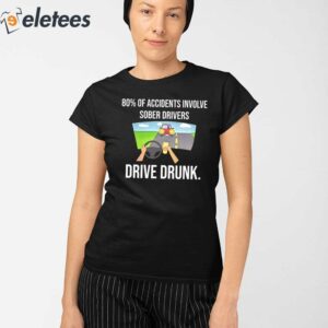 80 Of Accidents Involve Sober Drivers Drive Drunk Shirt 3