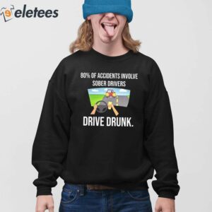 80 Of Accidents Involve Sober Drivers Drive Drunk Shirt 4