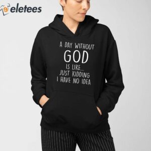 A Day Without God Is Like Just Kidding I Have No Idea Shirt 4
