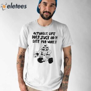 Actually Life Does Suck And Im Late For Work Shirt 1