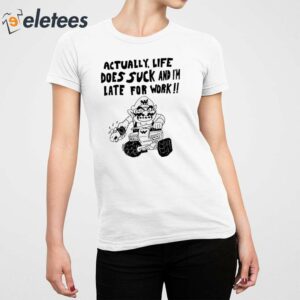 Actually Life Does Suck And Im Late For Work Shirt 2