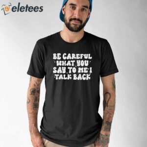 Be Careful What You Say to Me I Talk Back Shirt 1